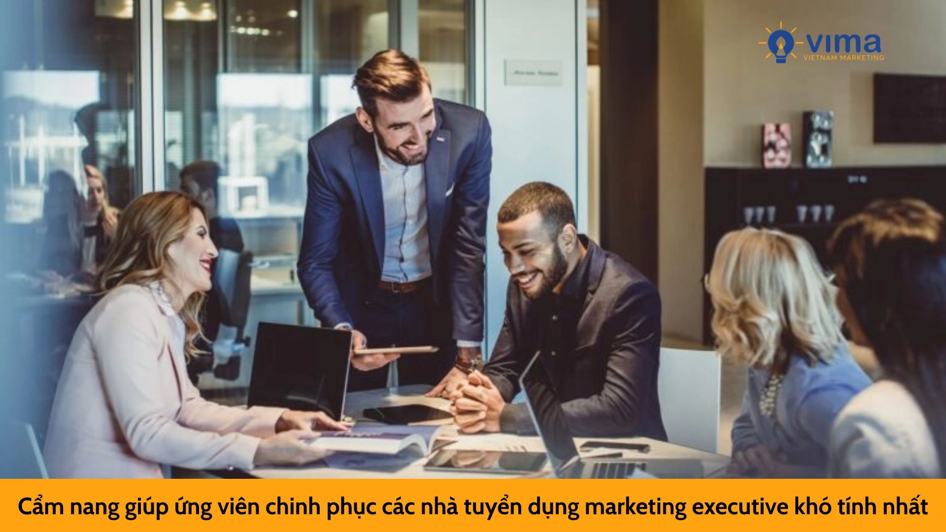 Cẩm nang giúp ứng viên chinh phục các nhà tuyển dụng marketing executive khó tính nhất